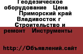 Геодезическое оборудование › Цена ­ 6 800 - Приморский край, Владивосток г. Строительство и ремонт » Инструменты   